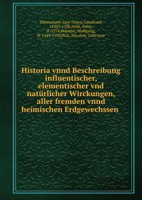 Historia vnnd Beschreibung influentischer, elementischer vnd nat?rlicher Wirckungen, aller fremden vnnd heimischen Erdgewechssen .