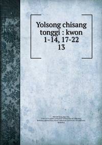 Yolsong chisang tonggi : kwon 1-14, 17-22. 13
