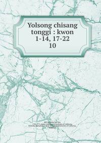 Yolsong chisang tonggi : kwon 1-14, 17-22. 10