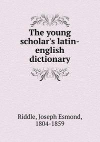 The young scholar's latin-english dictionary