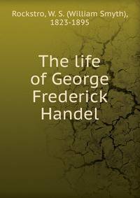 The life of George Frederick Handel