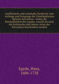 Ausf?hrliche und wahrhafte Nachricht vom Anfange und Fortgange der Gronl?ndischen Mission microform : wobey die Beschaffenheit des Landes, sowohl als auch die Gebr?uche und Lebens-Arten der Einwohner beschrieben werden