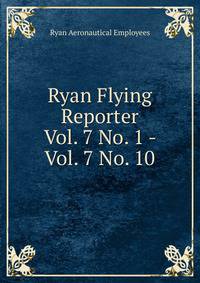 Ryan Flying Reporter. Vol. 7 No. 1 - Vol. 7 No. 10