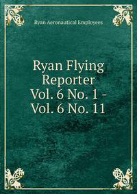 Ryan Flying Reporter. Vol. 6 No. 1 - Vol. 6 No. 11