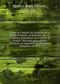 Eloge de Fran?ois de Salignac de La Motte-F?nelon, archev?que-duc de Cambray, pr?cepteur des enfants de France : discours qui a obtenu l'Accessit, au jugement de l'Acad?mie fran?oise, en 1771
