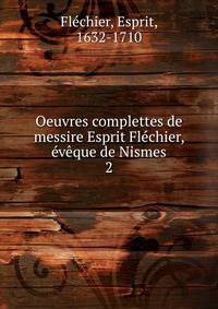 Oeuvres complettes de messire Esprit Flechier, eveque de Nismes