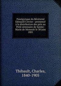 Pan?gyrique du R?v?rend Edouard Crevier : prononc? ? la distribution des prix au Petit s?minaire de Sainte-Marie de Monnoir le 30 juin 1881