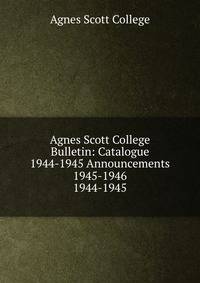 Agnes Scott College Bulletin: Catalogue 1944-1945 Announcements 1945-1946. 1944-1945