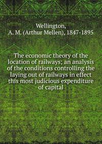 The economic theory of the location of railways; an analysis of the conditions controlling the laying out of railways in effect this most judicious expenditure of capital