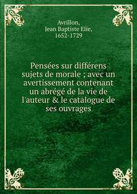 Pens?es sur diff?rens sujets de morale ; avec un avertissement contenant un abr?g? de la vie de l'auteur &amp; le catalogue de ses ouvrages
