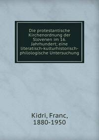 Die protestantische Kirchenordnung der Slovenen im 16. Jahrhundert; eine literatisch-kulturhistorisch-philologische Untersuchung