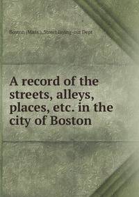 A record of the streets, alleys, places, etc. in the city of Boston