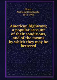 American highways; a popular account of their conditions, and of the means by which they may be bettered