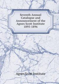 Seventh Annual Catalogue and Announcement of the Agnes Scott Institute. 1895-1896