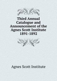 Third Annual Catalogue and Announcement of the Agnes Scott Institute. 1891-1892
