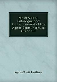Ninth Annual Catalogue and Announcement of the Agnes Scott Institute. 1897-1898
