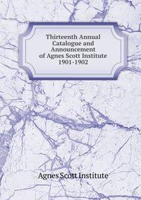 Thirteenth Annual Catalogue and Announcement of Agnes Scott Institute. 1901-1902