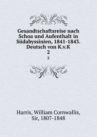 Gesandtschaftsreise nach Schoa und Aufenthalt in Sdabyssinien, 1841-1843. Deutsch von K.v.K. 2