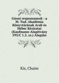 G?oni responsumok : a M. Tud. Akad?mia K?nyvt?r?nak Arab ?s H?ber K?ziratai (Kaufmann-Alapitv?ny 593/C 1.2. sz.) Alapj?n