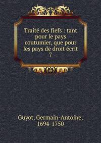 Trait des fiefs : tant pour le pays coutumier, que pour les pays de droit crit. 7