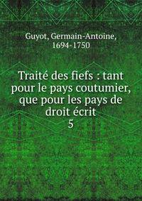 Trait des fiefs : tant pour le pays coutumier, que pour les pays de droit crit. 5
