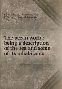 The ocean world: being a description of the sea and some of its inhabitants