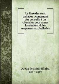 Le livre des cent ballades : contenant des conseils ? un chevalier pour aimer loialement &amp; les responses aux ballades