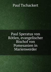 Paul Speratus von Rotlen, evangelischer Bischof von Pomesanien in Marienwerder