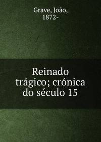 Reinado tr?gico; cr?nica do s?culo 15
