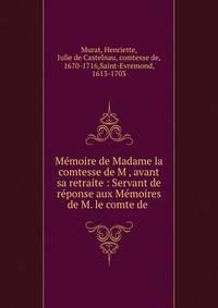 M?moire de Madame la comtesse de M , avant sa retraite : Servant de r?ponse aux M?moires de M. le comte de