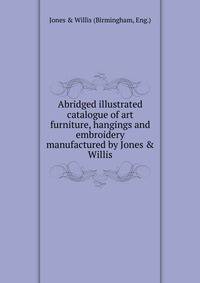 Abridged illustrated catalogue of art furniture, hangings and embroidery manufactured by Jones &amp; Willis.