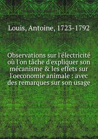 Observations sur l'?lectricit? o? l'on t?che d'expliquer son m?canisme &amp; les effets sur l'oeconomie animale : avec des remarques sur son usage