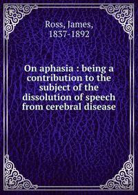 On aphasia : being a contribution to the subject of the dissolution of speech from cerebral disease
