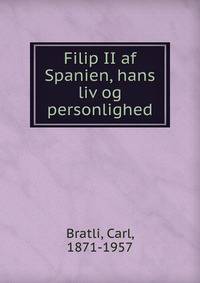 Filip II af Spanien, hans liv og personlighed