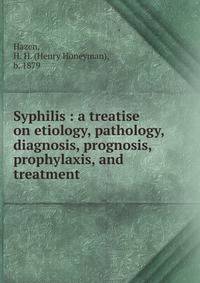 Syphilis : a treatise on etiology, pathology, diagnosis, prognosis, prophylaxis, and treatment
