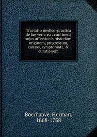 Tractatio medico-practica de lue venerea : continens hujus affectionis historiam, originem, progressum, causas, symptomata, &amp; curationem