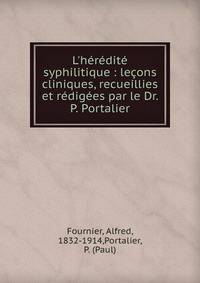 L'h?r?dit? syphilitique : le?ons cliniques, recueillies et r?dig?es par le Dr. P. Portalier