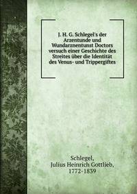 J. H. G. Schlegel's der Arzentunde und Wundarznentunst Doctors versuch einer Geschichte des Streites ?ber die Identit?t des Venus- und Trippergiftes