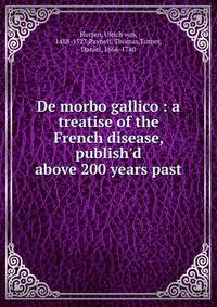 De morbo gallico : a treatise of the French disease, publish'd above 200 years past
