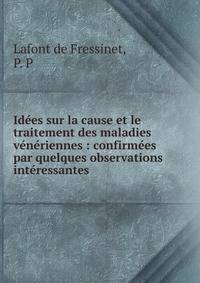 Id?es sur la cause et le traitement des maladies v?n?riennes : confirm?es par quelques observations int?ressantes