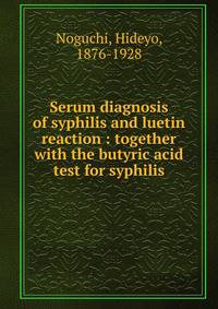 Serum diagnosis of syphilis and luetin reaction : together with the butyric acid test for syphilis