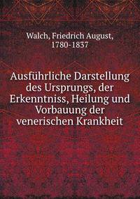 Ausfuhrliche Darstellung des Ursprungs, der Erkenntniss, Heilung und Vorbauung der venerischen Krankheit