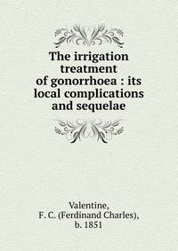 The irrigation treatment of gonorrhoea : its local complications and sequelae