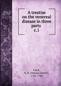 A treatise on the venereal disease in three parts .. c.1