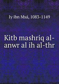 Kitb mashriq al-anwr al ih al-thr