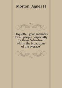 Etiquette : good manners for all people ; especially for those "who dwell within the broad zone of the average"