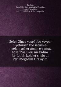 Sefer Ginze yosef : bo yevoar i-yeforash kol satum e-neelam asher aman e-ramaz Yosef baal Peri megadim . bi-fetiah kolelet shelo al Peri megadim Ora ayim .