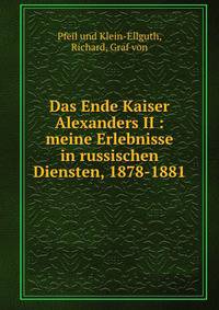 Das Ende Kaiser Alexanders II : meine Erlebnisse in russischen Diensten, 1878-1881