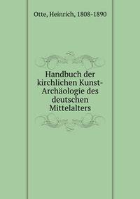 Handbuch der kirchlichen Kunst-Archaologie des deutschen Mittelalters
