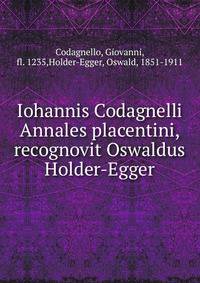 Iohannis Codagnelli Annales placentini, recognovit Oswaldus Holder-Egger